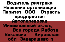 Водитель ричтрака › Название организации ­ Паритет, ООО › Отрасль предприятия ­ Автоперевозки › Минимальный оклад ­ 21 000 - Все города Работа » Вакансии   . Кировская обл.,Захарищево п.